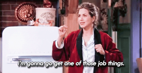 GIF of Rachel from Friends saying, "I'm gonna go get one of those job things."