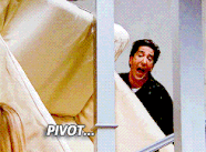 Ross yelling "PIVOT!"